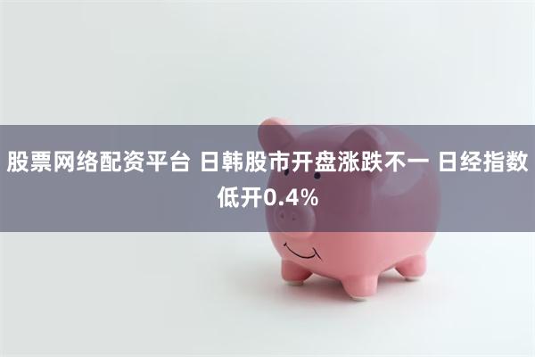 股票网络配资平台 日韩股市开盘涨跌不一 日经指数低开0.4%