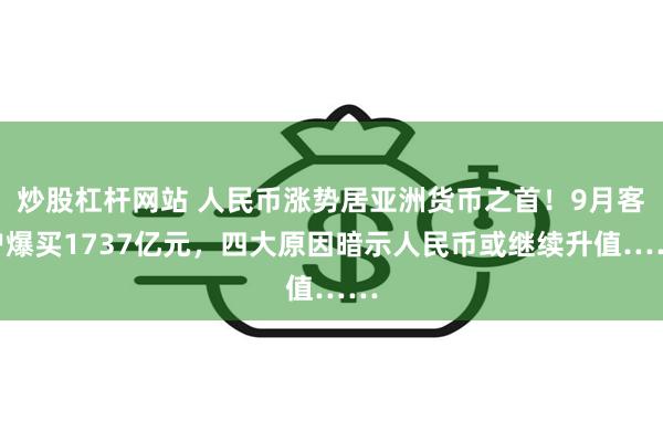 炒股杠杆网站 人民币涨势居亚洲货币之首！9月客户爆买1737亿元，四大原因暗示人民币或继续升值……