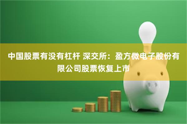 中国股票有没有杠杆 深交所：盈方微电子股份有限公司股票恢复上市