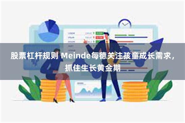 股票杠杆规则 Meinde每德关注孩童成长需求，抓住生长黄金期