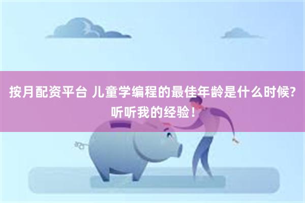 按月配资平台 儿童学编程的最佳年龄是什么时候?听听我的经验！