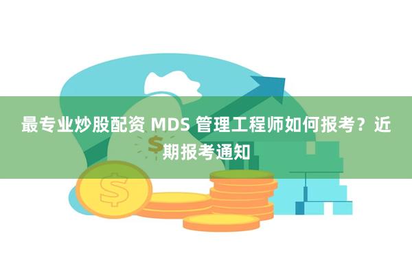 最专业炒股配资 MDS 管理工程师如何报考？近期报考通知