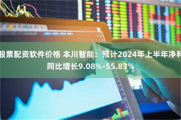 股票配资软件价格 本川智能：预计2024年上半年净利同比增长9.08%-55.83%