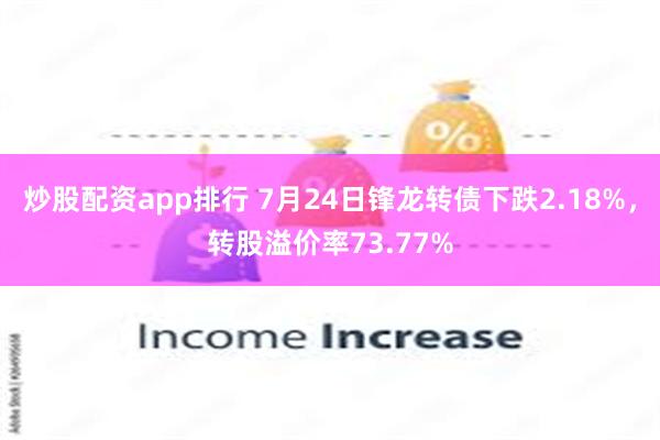 炒股配资app排行 7月24日锋龙转债下跌2.18%，转股溢价率73.77%