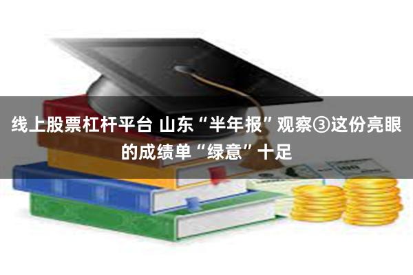 线上股票杠杆平台 山东“半年报”观察③这份亮眼的成绩单“绿意”十足