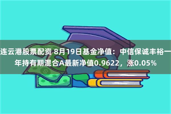 连云港股票配资 8月19日基金净值：中信保诚丰裕一年持有期混合A最新净值0.9622，涨0.05%