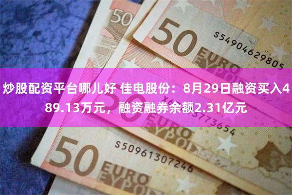 炒股配资平台哪儿好 佳电股份：8月29日融资买入489.13万元，融资融券余额2.31亿元