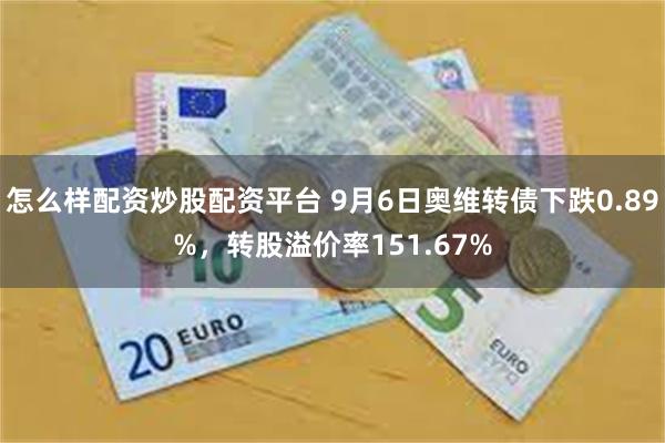 怎么样配资炒股配资平台 9月6日奥维转债下跌0.89%，转股溢价率151.67%