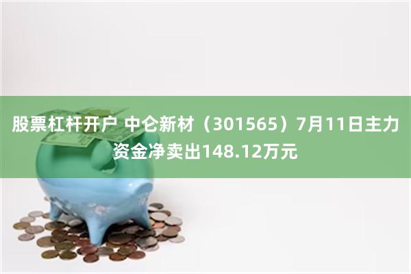 股票杠杆开户 中仑新材（301565）7月11日主力资金净卖出148.12万元