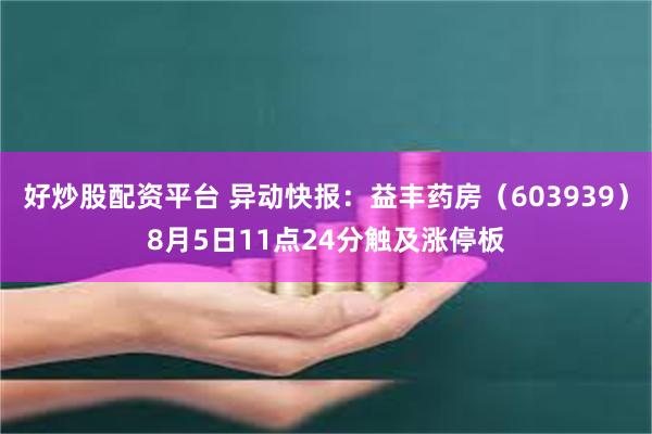 好炒股配资平台 异动快报：益丰药房（603939）8月5日11点24分触及涨停板