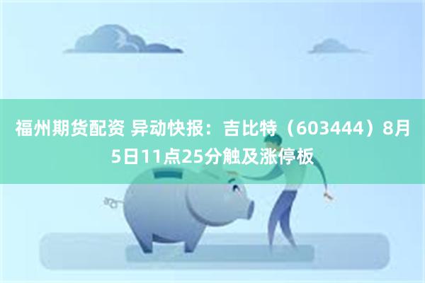 福州期货配资 异动快报：吉比特（603444）8月5日11点25分触及涨停板