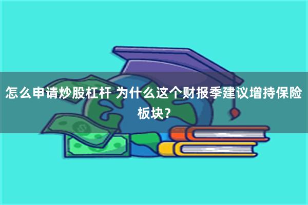 怎么申请炒股杠杆 为什么这个财报季建议增持保险板块？