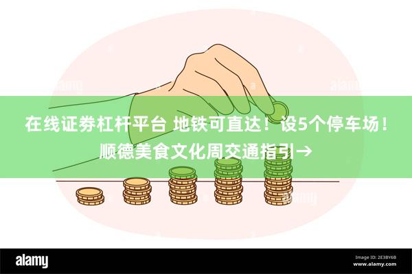 在线证劵杠杆平台 地铁可直达！设5个停车场！顺德美食文化周交通指引→