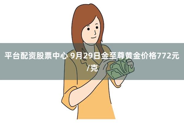 平台配资股票中心 9月29日金至尊黄金价格772元/克