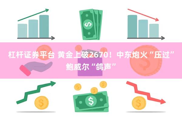 杠杆证券平台 黄金上破2670！中东炮火“压过”鲍威尔“鸽声”