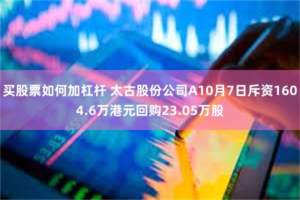 买股票如何加杠杆 太古股份公司A10月7日斥资1604.6万港元回购23.05万股