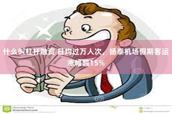 什么叫杠杆融资 日均过万人次，扬泰机场假期客运涨幅超15%