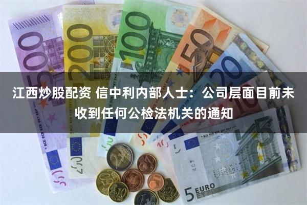 江西炒股配资 信中利内部人士：公司层面目前未收到任何公检法机关的通知