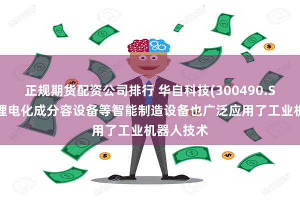 正规期货配资公司排行 华自科技(300490.SZ)：公司锂电化成分容设备等智能制造设备也广泛应用了工业机器人技术