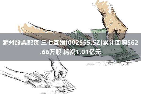 滁州股票配资 三七互娱(002555.SZ)累计回购562.66万股 耗资1.01亿元