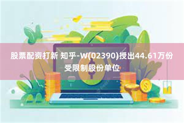 股票配资打新 知乎-W(02390)授出44.61万份受限制股份单位