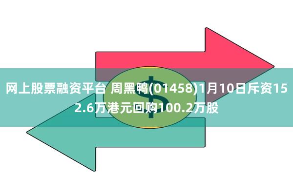 网上股票融资平台 周黑鸭(01458)1月10日斥资152.6万港元回购100.2万股