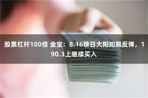 股票杠杆100倍 金宝：8.16镑日大阳如期反弹，190.3上继续买入