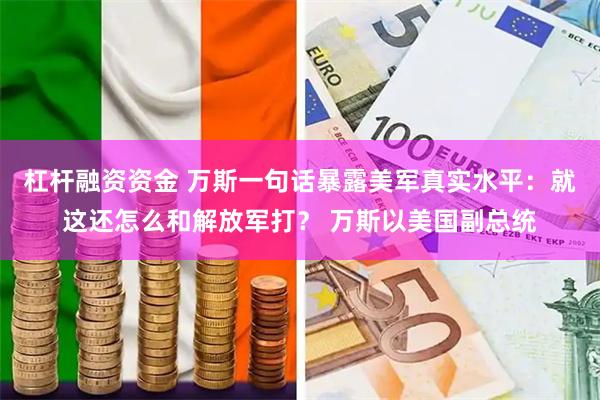 杠杆融资资金 万斯一句话暴露美军真实水平：就这还怎么和解放军打？ 万斯以美国副总统