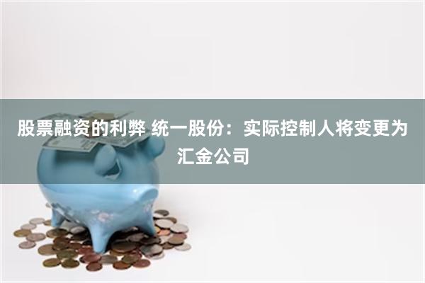 股票融资的利弊 统一股份：实际控制人将变更为汇金公司