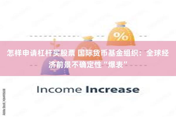 怎样申请杠杆买股票 国际货币基金组织：全球经济前景不确定性“爆表”